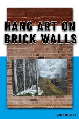 How to Hang Art on Brick Wall: A Detailed Guide with Multiple Perspectives