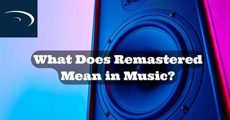 What Does Remastered Mean for Music: An Insight into the World of Audio Revitalization